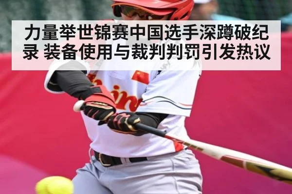 力量举世锦赛中国选手深蹲破纪录 装备使用与裁判判罚引发热议