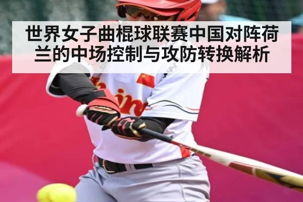 世界女子曲棍球联赛中国对阵荷兰的中场控制与攻防转换解析