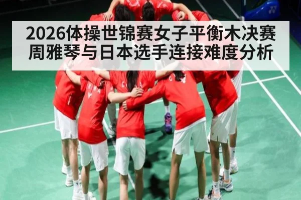 2026体操世锦赛女子平衡木决赛周雅琴与日本选手连接难度分析